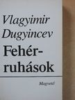 Vlagyimir Dugyincev - Fehérruhások [antikvár]