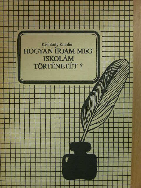 Kisfaludy Katalin - Hogyan írjam meg iskolám történetét? [antikvár]
