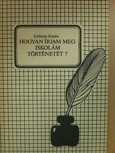 Kisfaludy Katalin - Hogyan írjam meg iskolám történetét? [antikvár]