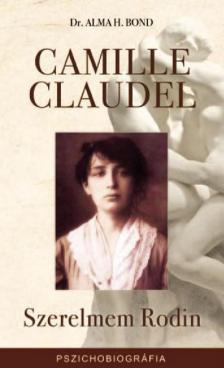 Dr. Alma H. Bond - Camille Claudel - Szerelmem Rodin [antikvár]