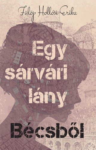 Fülöp Hollósi Erika - Egy sárvári lány Bécsből [eKönyv: epub, mobi]