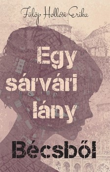 Fülöp Hollósi Erika - Egy sárvári lány Bécsből [eKönyv: epub, mobi]