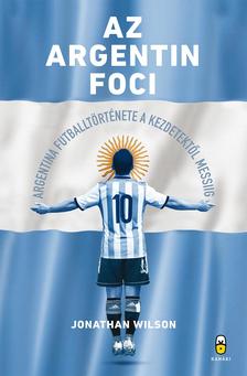 Jonathan Wilson - Az argentin foci - Argentína futballtörténete a kezdetektől Messiig