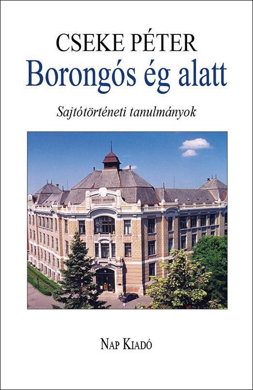 Cseke Péter - Borongós ég alatt - Sajtótörténeti tanulmányok 1980-2014 [antikvár]