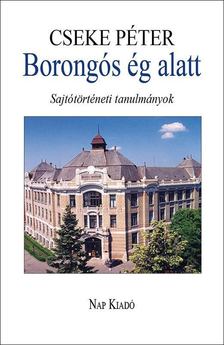 Cseke Péter - Borongós ég alatt - Sajtótörténeti tanulmányok 1980-2014 [antikvár]