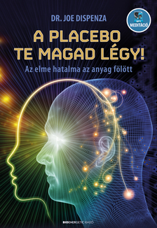 Dr. Joe Dispenza - A placebo te magad légy! - Az elme hatalma az anyag fölött