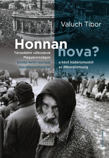 Valuch Tibor - Honnan hova? Társadalmi változások Magyarországon a késő kádárizmustól az illiberalizmusig közép-kel