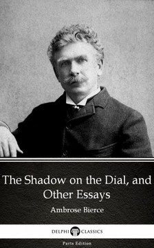 Delphi Classics Ambrose Bierce, - The Shadow on the Dial, and Other Essays by Ambrose Bierce (Illustrated) [eKönyv: epub, mobi]