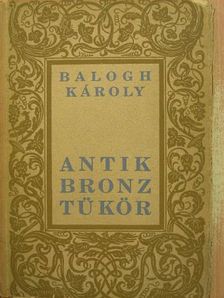 Balogh Károly - Antik bronztükör [antikvár]