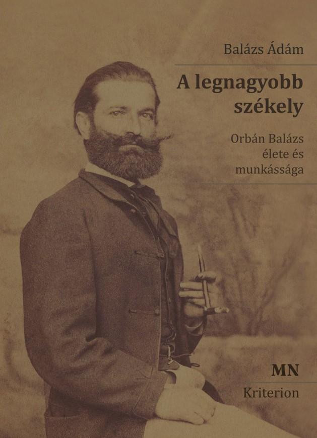 Balázs Ádám - A legnagyobb székely (2. kiadás) Orbán Balázs élete és munkássága