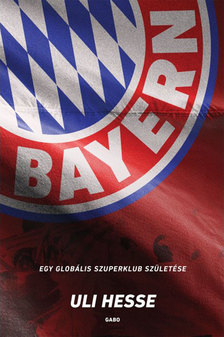 Uli Hesse - Bayern - Egy globális szuperklub születése [eKönyv: epub, mobi]