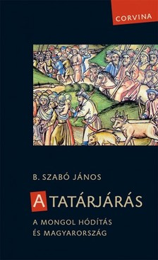 B. Szabó János - A tatárjárás - A mongol hódítás és Magyarország [eKönyv: epub, mobi]