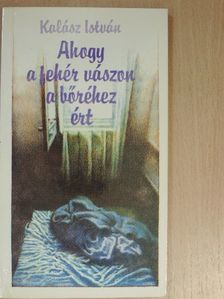 Kalász István - Ahogy a fehér vászon a bőréhez ért [antikvár]