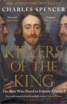 Charles Spencer - Killers of the King: The Men Who Dared to Execute Charles I [antikvár]