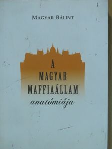 Magyar Bálint - A magyar maffiaállam anatómiája [antikvár]