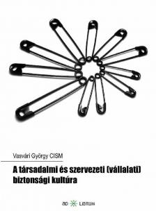 Vasvári György - A társadalmi és szervezeti (vállalati) biztonsági kultúra [antikvár]