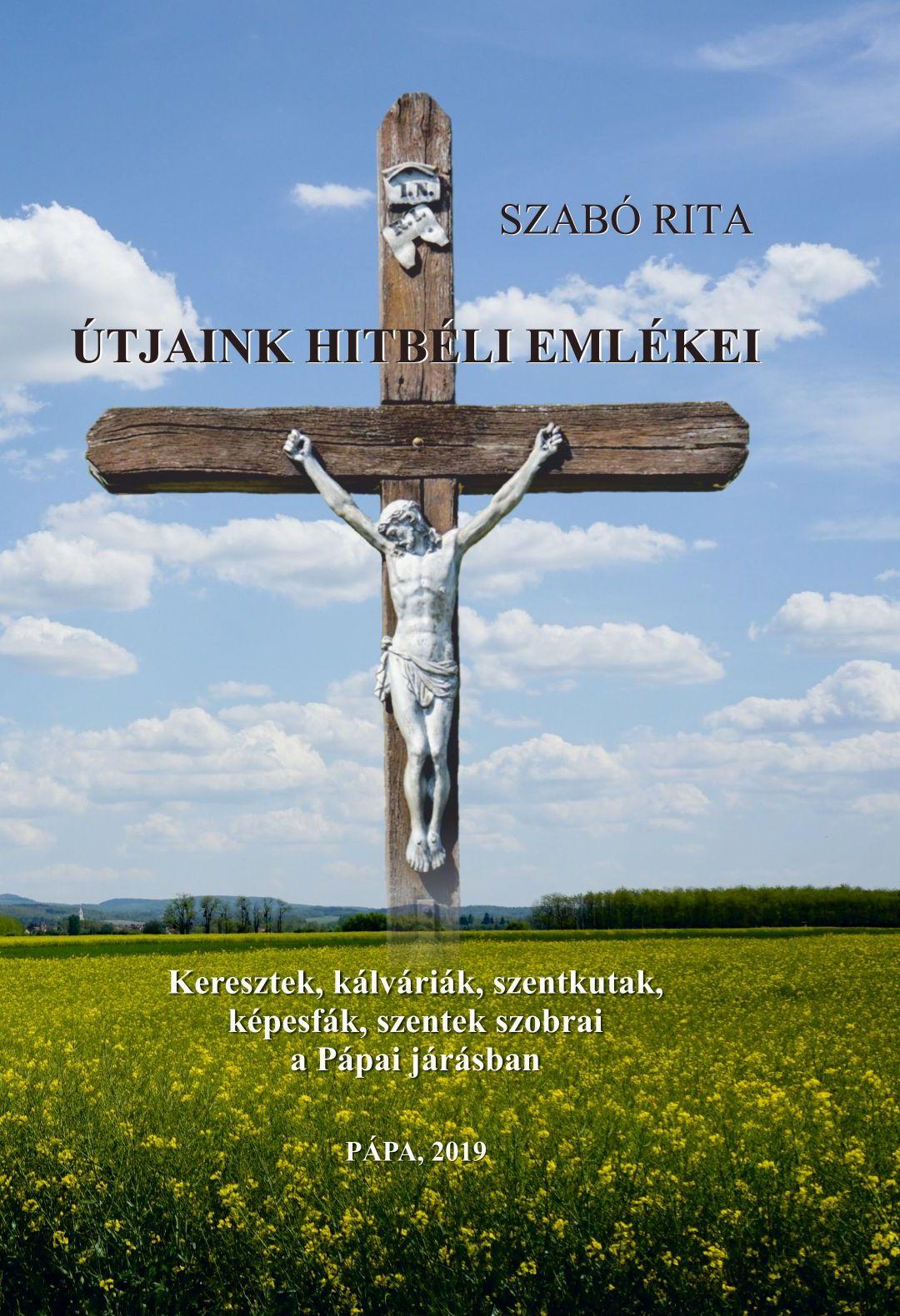 Szabó Rita - Útjaink hitbéli emlékei - Keresztek, kálváriák, szentkutak, képesfák, szentek szobrai a pápai járásban