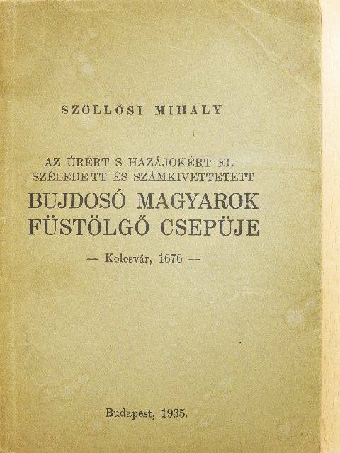 Szöllősi Mihály - Az úrért s hazájokért elszéledett és számkivettetett bujdosó magyarok füstölgő csepüje [antikvár]