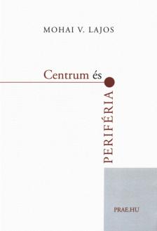 Mohai V. Lajos - Centrum és periféria [antikvár]