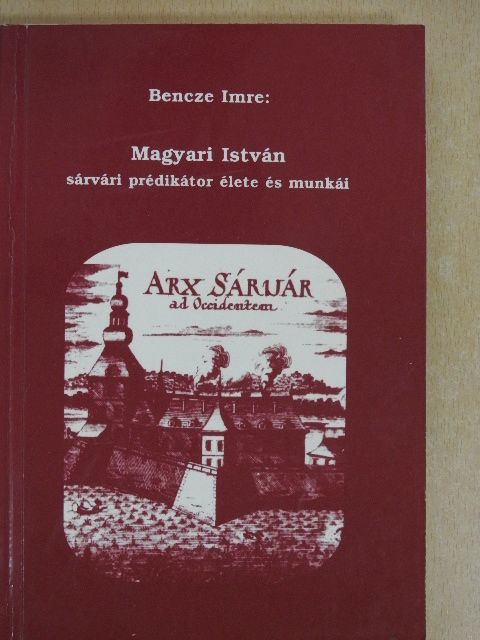Bencze Imre - Magyari István sárvári prédikátor élete és munkái [antikvár]