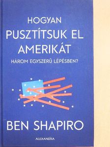 Ben Shapiro - Hogyan pusztítsuk el Amerikát három egyszerű lépésben? [antikvár]