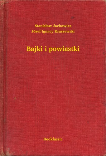 Józef Ignacy Kraszewski Stanislaw Jachowicz, - Bajki i powiastki [eKönyv: epub, mobi]