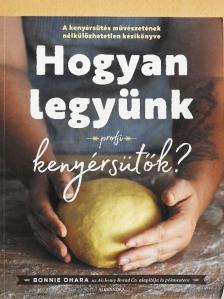 Bonnie Ohara - Hogyan legyünk profi kenyérsütők? [antikvár]