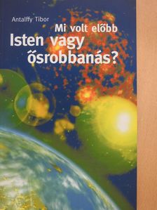 Antalffy Tibor - Mi volt előbb? Isten vagy ősrobbanás? (dedikált példány) [antikvár]