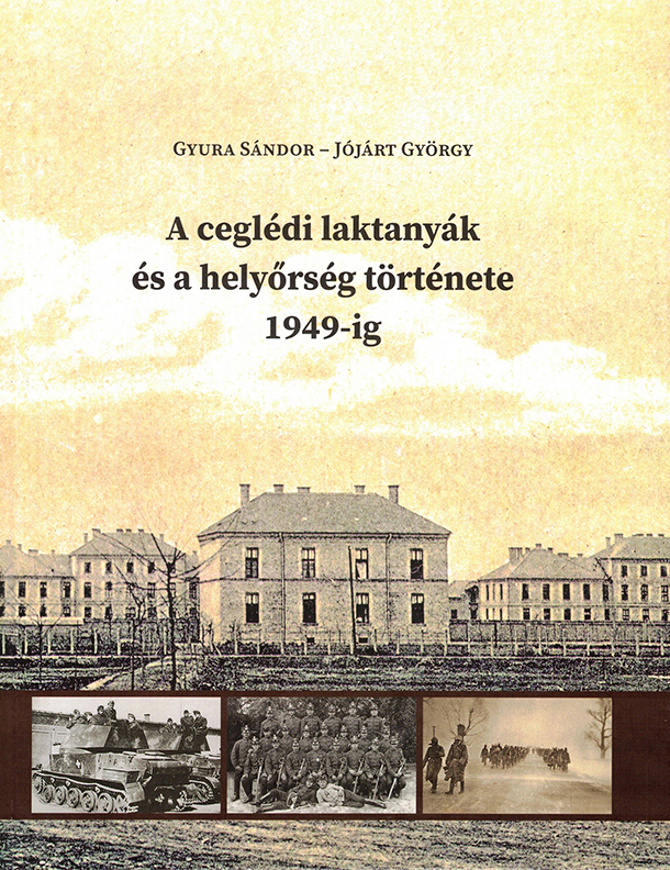 Gyura Sándor-Jójárt György - A ceglédi laktanyák és a helyőrség története 1949-ig