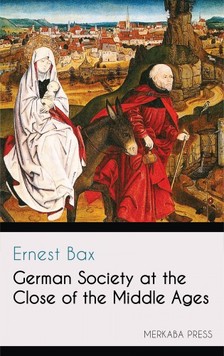Bax Ernest - German Society at the Close of the Middle Ages [eKönyv: epub, mobi]