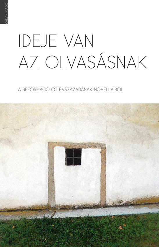 Bölcsföldi András (szerk.) - IDEJE VAN AZ OLVASÁSNAK A reformáció öt évszázadának novelláiból