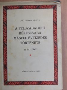 Dr. Tibori János - A felszabadult Békéscsaba másfél évtizedes története [antikvár]