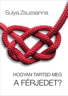 Sulya Zsuzsanna - Hogyan tartsd meg a férjedet? [szépséghibás]