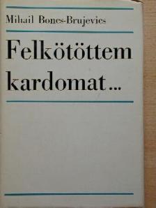 Mihail Boncs-Brujevics - Felkötöttem kardomat... [antikvár]