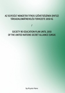 Hans Krysto - Az Egyesült Nemzetek Titkos Szövetségének (ENTSZ) Társadalomátnevelési Tervezete 2050-ig/Society Re-education Plan until 2050 of The United Nations secret Alliance (UNSA) [eKönyv: epub, mobi]