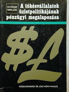 Dr. Riesz Miklós - A tőkésvállalatok üzletpolitikájának pénzügyi megalapozása [antikvár]