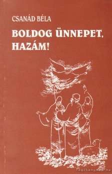 CSANÁD BÉLA - Boldog ünnepet, hazám! [antikvár]