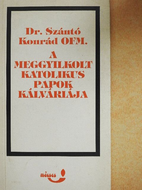 Dr. Szántó Konrád - A meggyilkolt katolikus papok kálváriája [antikvár]