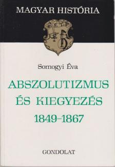 SOMOGYI ÉVA - Abszolutizmus és kiegyezés 1849-1867 [antikvár]