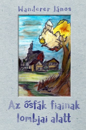 Wanderer János - Az ősfák fiainak lombjai alatt [eKönyv: epub, mobi]