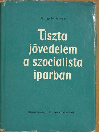 Gergely István - Tiszta jövedelem a szocialista iparban [antikvár]
