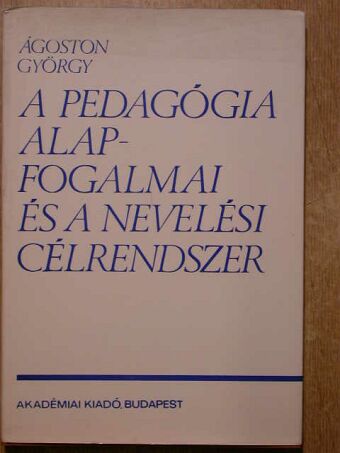 Ágoston György - A pedagógia alapfogalmai és a nevelési célrendszer [antikvár]
