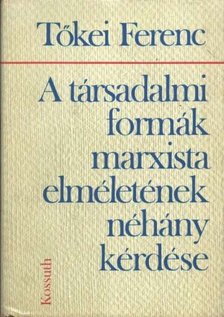 TŐKEI FERENC - A társadalmi formák marxista elméletének néhány kérdése [antikvár]