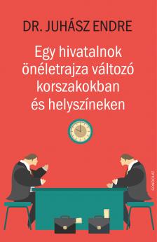 Juhász Endre - Egy hivatalnok önéletrajza változó korszakokban és helyszíneken