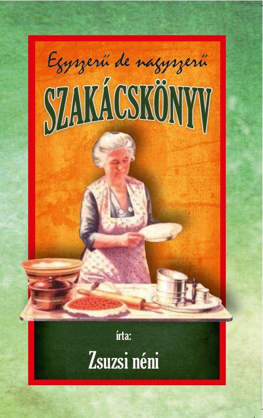 Zsuzsi néni - EGYSZERŰ de NAGYSZERŰ SZAKÁCSKÖNYV