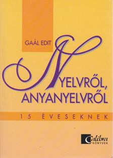 Gaál Edit - Nyelvről, anyanyelvről 15 éveseknek [antikvár]