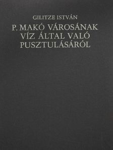 Gilitze István - P. Makó városának víz által való pusztulásáról [antikvár]