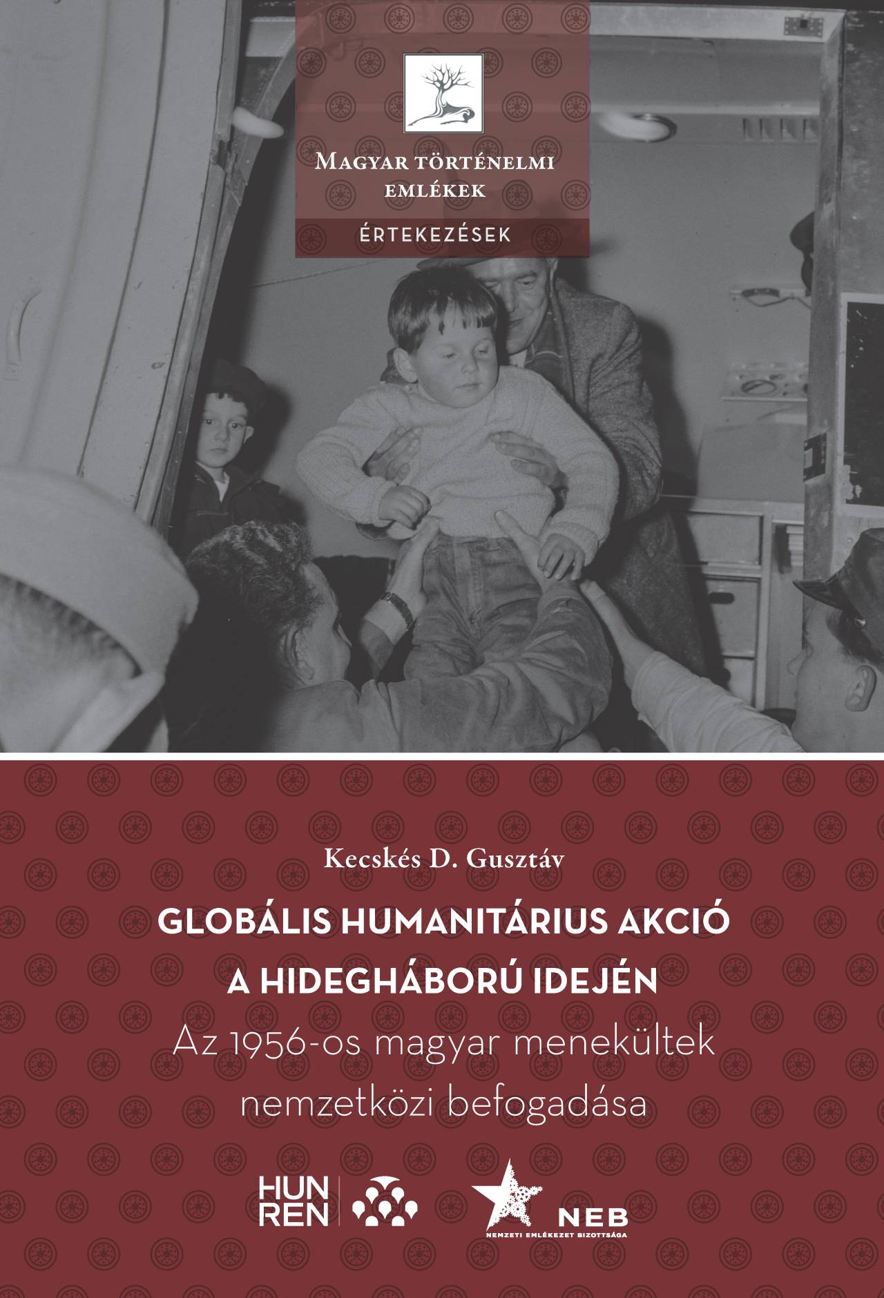 Kecskés D. Gusztáv - Globális humanitárius akció a hidegháború idején - Az 1956-os magyar menekültek nemzetközi befogadása