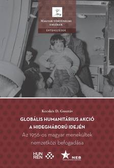 Kecskés D. Gusztáv - Globális humanitárius akció a hidegháború idején - Az 1956-os magyar menekültek nemzetközi befogadása