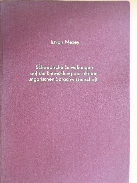István Mezey - Schwedische Einwirkungen auf die Entwicklung der älteren ungarischen Sprachwissenschaft [antikvár]